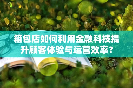 箱包店如何利用金融科技提升顾客体验与运营效率？
