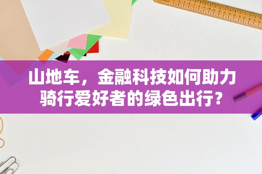 山地车，金融科技如何助力骑行爱好者的绿色出行？
