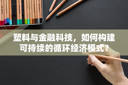 塑料与金融科技，如何构建可持续的循环经济模式？