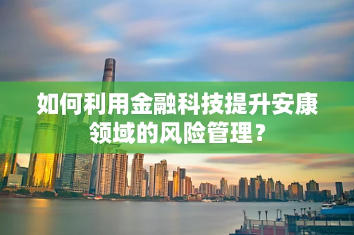 如何利用金融科技提升安康领域的风险管理？