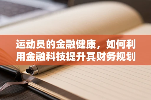 运动员的金融健康，如何利用金融科技提升其财务规划？