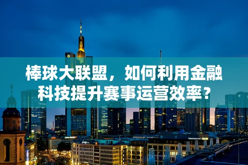 棒球大联盟，如何利用金融科技提升赛事运营效率？