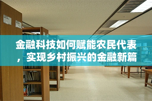 金融科技如何赋能农民代表，实现乡村振兴的金融新篇章？