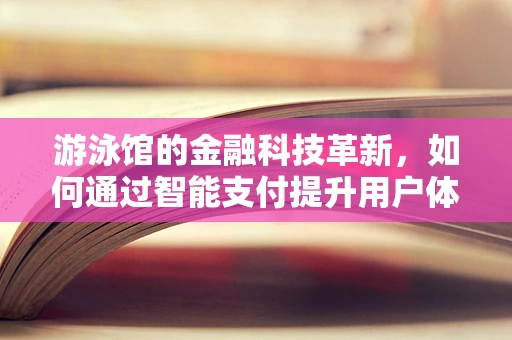 游泳馆的金融科技革新，如何通过智能支付提升用户体验？