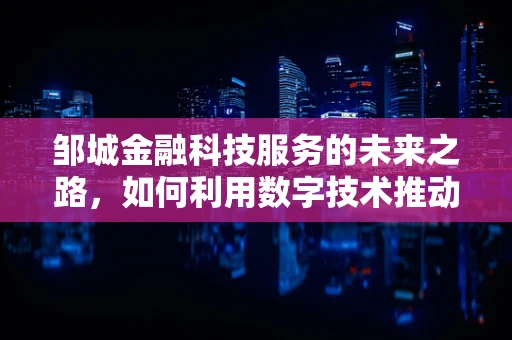 邹城金融科技服务的未来之路，如何利用数字技术推动地方经济新增长？