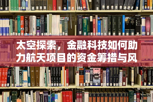 太空探索，金融科技如何助力航天项目的资金筹措与风险管理？