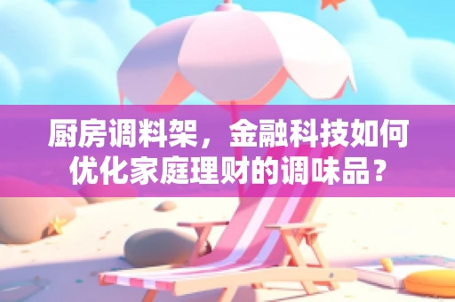 厨房调料架，金融科技如何优化家庭理财的调味品？