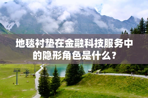 地毯衬垫在金融科技服务中的隐形角色是什么？
