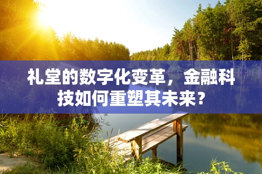 礼堂的数字化变革，金融科技如何重塑其未来？