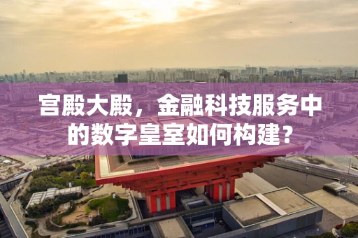 宫殿大殿，金融科技服务中的数字皇室如何构建？