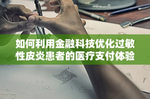 如何利用金融科技优化过敏性皮炎患者的医疗支付体验？