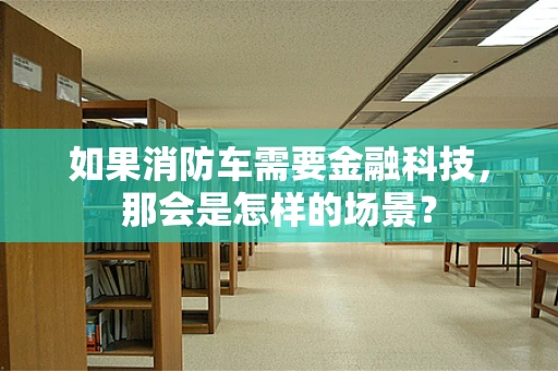 如果消防车需要金融科技，那会是怎样的场景？