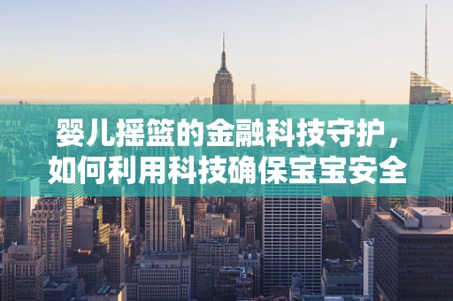 婴儿摇篮的金融科技守护，如何利用科技确保宝宝安全与未来？