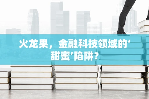 火龙果，金融科技领域的‘甜蜜’陷阱？