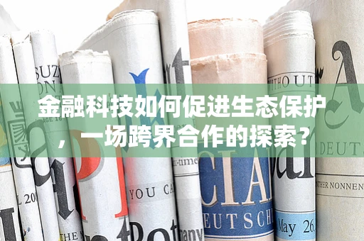 金融科技如何促进生态保护，一场跨界合作的探索？