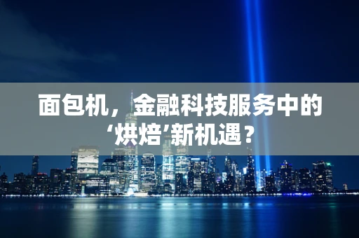面包机，金融科技服务中的‘烘焙’新机遇？