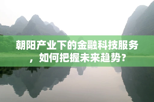 朝阳产业下的金融科技服务，如何把握未来趋势？