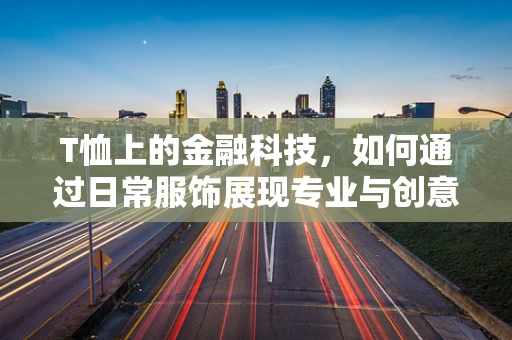 T恤上的金融科技，如何通过日常服饰展现专业与创意？