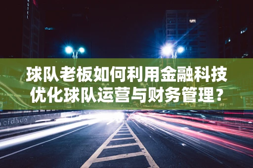 球队老板如何利用金融科技优化球队运营与财务管理？