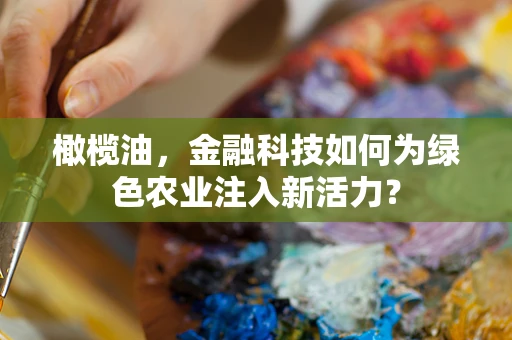 橄榄油，金融科技如何为绿色农业注入新活力？