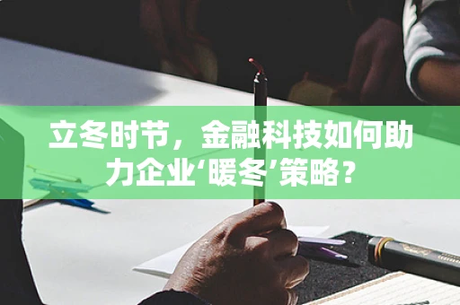 立冬时节，金融科技如何助力企业‘暖冬’策略？
