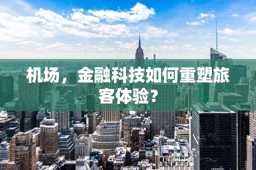 机场，金融科技如何重塑旅客体验？
