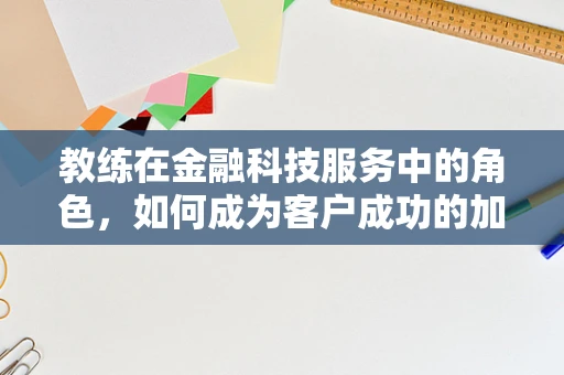 教练在金融科技服务中的角色，如何成为客户成功的加速器？
