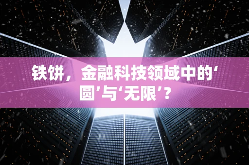 铁饼，金融科技领域中的‘圆’与‘无限’？