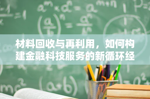 材料回收与再利用，如何构建金融科技服务的新循环经济模式？