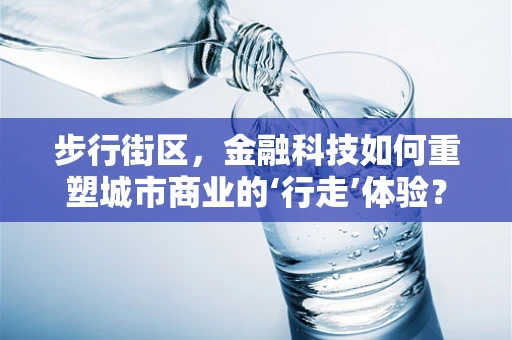 步行街区，金融科技如何重塑城市商业的‘行走’体验？