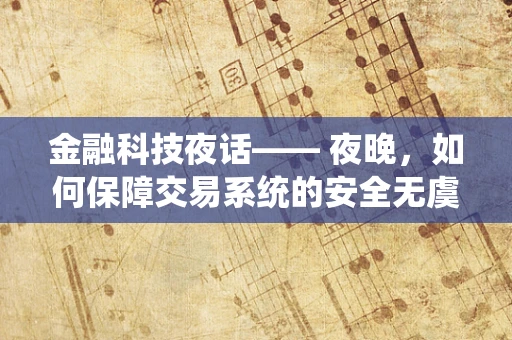 金融科技夜话—— 夜晚，如何保障交易系统的安全无虞？