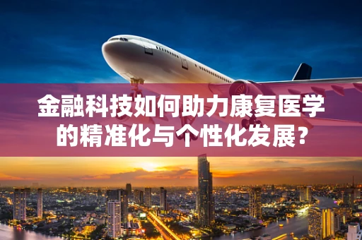 金融科技如何助力康复医学的精准化与个性化发展？