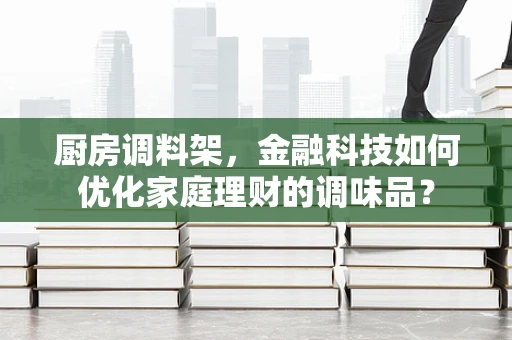 厨房调料架，金融科技如何优化家庭理财的调味品？
