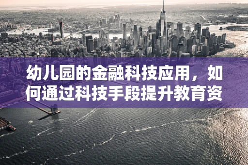 幼儿园的金融科技应用，如何通过科技手段提升教育资金管理效率？