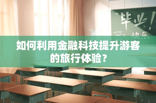 如何利用金融科技提升游客的旅行体验？