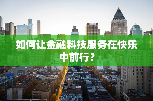 如何让金融科技服务在快乐中前行？