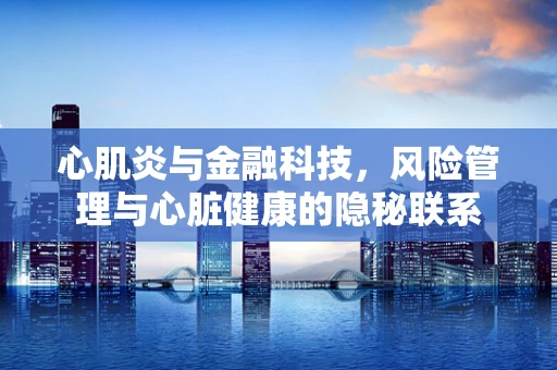 心肌炎与金融科技，风险管理与心脏健康的隐秘联系
