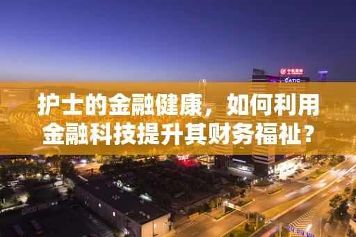 护士的金融健康，如何利用金融科技提升其财务福祉？