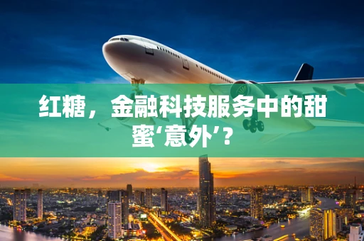 红糖，金融科技服务中的甜蜜‘意外’？