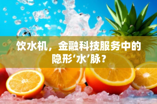 饮水机，金融科技服务中的隐形‘水’脉？