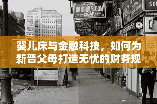 婴儿床与金融科技，如何为新晋父母打造无忧的财务规划？