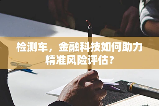 检测车，金融科技如何助力精准风险评估？