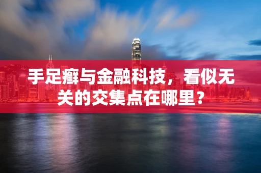 手足癣与金融科技，看似无关的交集点在哪里？