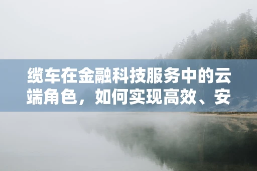 缆车在金融科技服务中的云端角色，如何实现高效、安全的资金传输？