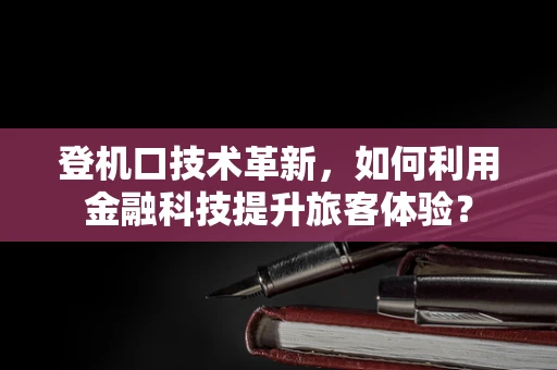 登机口技术革新，如何利用金融科技提升旅客体验？