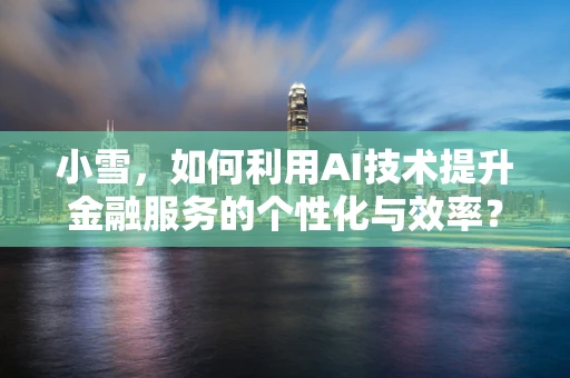 小雪，如何利用AI技术提升金融服务的个性化与效率？
