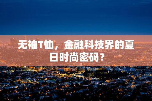 无袖T恤，金融科技界的夏日时尚密码？