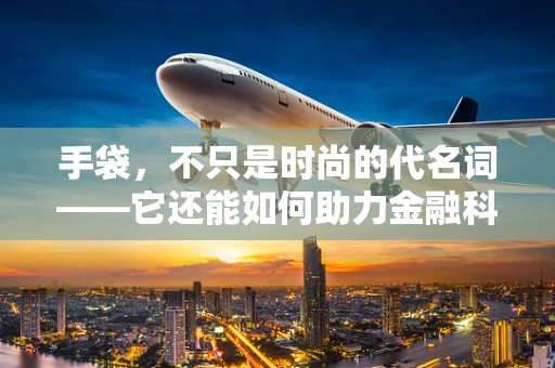 手袋，不只是时尚的代名词——它还能如何助力金融科技服务？