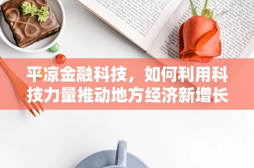 平凉金融科技，如何利用科技力量推动地方经济新增长？