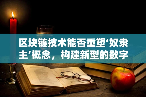 区块链技术能否重塑‘奴隶主’概念，构建新型的数字金融服务？